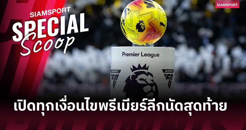 ชี้ชะตาพรีเมียร์ลีกนัดสุดท้าย! เปิดทุกเงื่อนไขลุ้น UCL-ยูโรปา-หนีตกชั้น