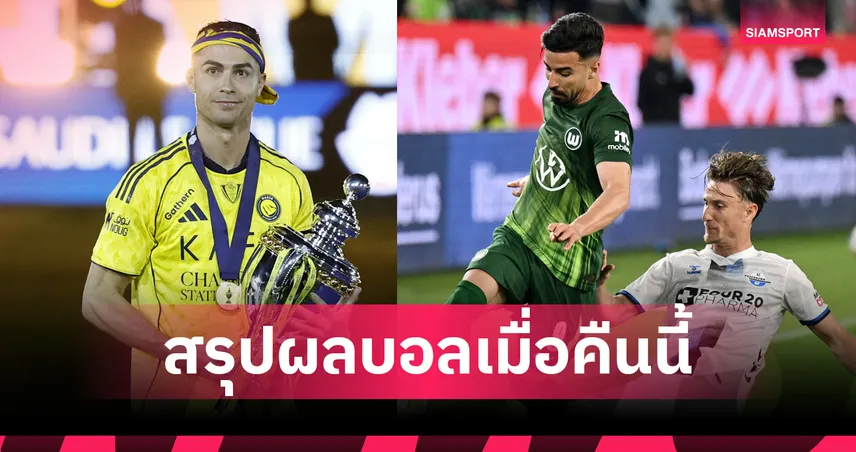 สรุปผลบอลเมื่อคืนนี้ (21 พ.ค. 69) : อัล นาสเซอร์ ถล่มโรนัลโด้คว้าแชมป์, โวล์ฟสบวร์กแค่เจ๊า