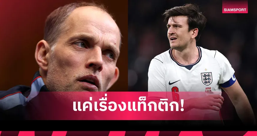 ทูเคิ่ล ผิดหวังปฏิกิริยา แม็กไกวร์ หลังหลุดทีมชาติอังกฤษชุดบอลโลก 2026
