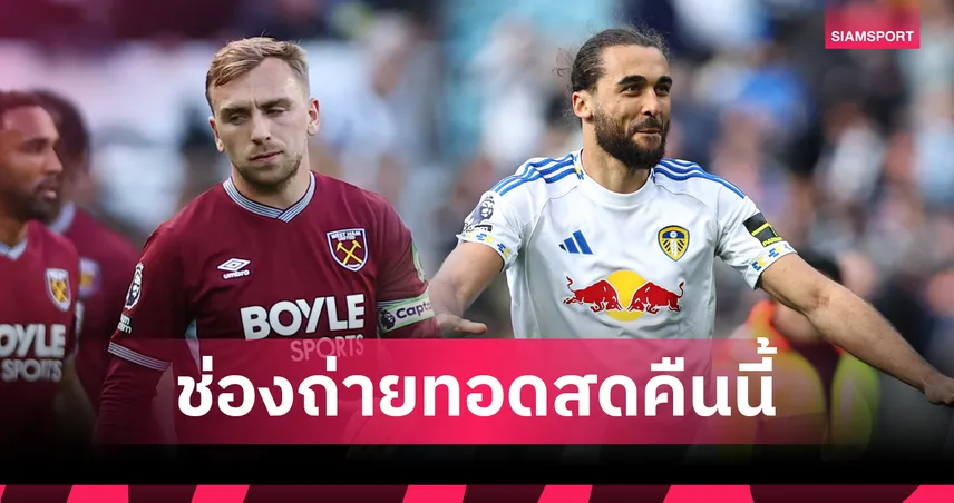 LIVE : ดูบอลสด เวสต์แฮม vs ลีดส์  พรีเมียร์ลีก 24 พ.ค. 69 พร้อมลิงก์ดูบอลออนไลน์