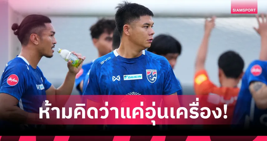 "นฤบดินทร์" ลั่นทีมชาติไทย พร้อมฟัด คูเวต-จีน ล่าแต้มฟีฟ่าแรงกิ้ง ย้ำห้ามประมาทเด็ดขาด
