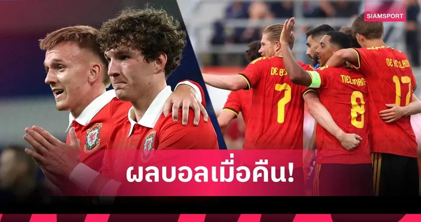 สรุปผลบอล (2 มิ.ย. 69) : เบลเยียมบุกทุบโครเอเชีย, โมร็อกโกไล่ยำ, เวลส์ตีกานานาทีบาป