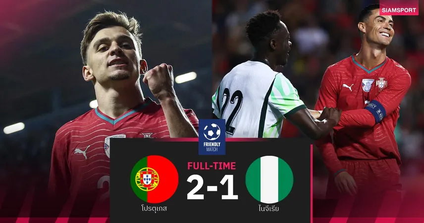 ผลบอล โปรตุเกส 2-1 ไนจีเรีย : คอนไซเซาซัดชัย! ฝอยทองอุ่นเครื่องส่งท้าย