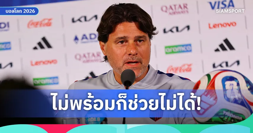 เมาริซิโอ โปเช็ตติโน่ เผยเหตุผลที่ไม่ปลุกใจแข้ง อเมริกา ก่อนเตะบอลโลก