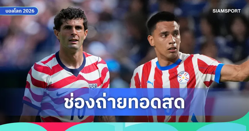 LIVE : ดูบอลสด อเมริกา vs ปารากวัย ดูบอลโลก 2026 พร้อมลิงก์ดูบอลออนไลน์