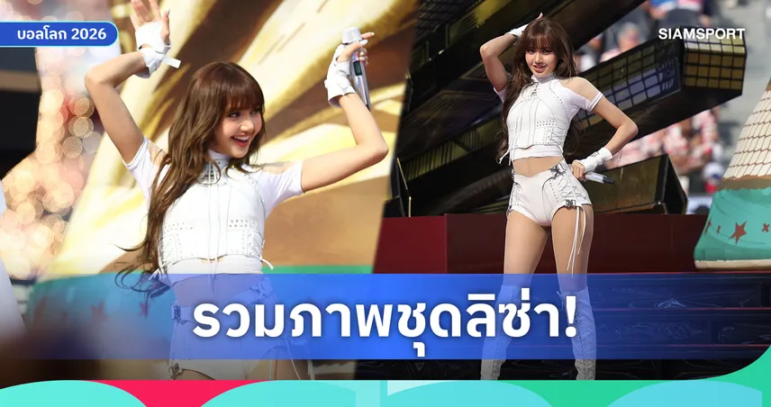 ชมภาพชุด ลิซ่า สร้างประวัติศาสตร์โชว์พิธีเปิดฟุตบอลโลก 2026 แฟนบอลทั่วโลกตะลึง