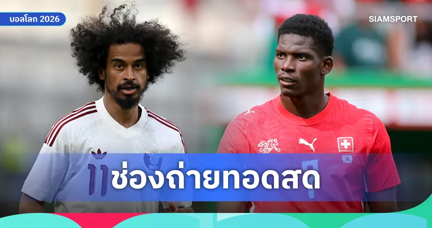 LIVE : ดูบอลสด กาตาร์ vs สวิตเซอร์แลนด์ บอลโลก 2026 พร้อมลิงก์ดูบอลออนไลน์