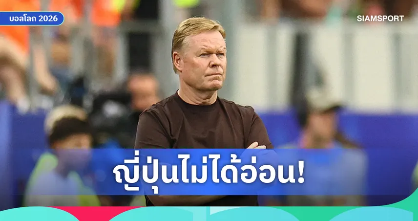 โรนัลด์ คูมัน สวนกลับสื่อดัตช์ยับหลังโดนจวก ย้อนถามกลับ "คิดว่า ญี่ปุ่น กระจอกงั้นเหรอ?"