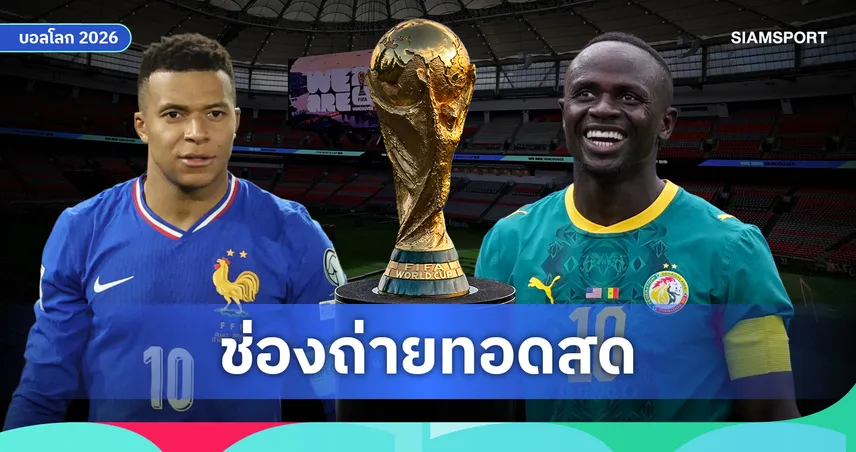 LIVE : ดูบอลสด ฝรั่งเศส vs เซเนกัล ดูบอลโลก 2026 ลิงก์ดูบอลออนไลน์