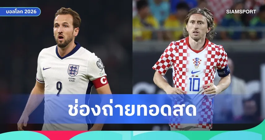 LIVE :  ดูบอลสด อังกฤษ พบ โครเอเชีย ฟุตบอลโลก 2026 ลิงก์ดูบอลออนไลน์