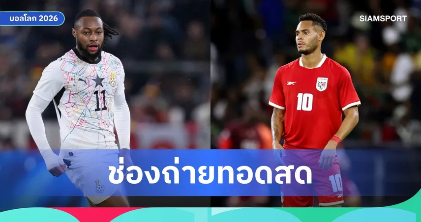 LIVE : ดูบอลสด กานา พบ ปานามา ฟุตบอลโลก 2026 ลิงก์ดูบอลออนไลน์