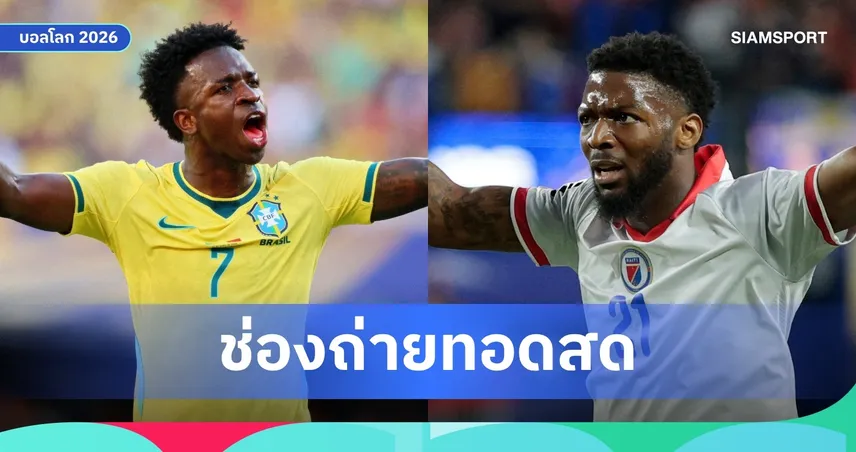 LIVE : ดูบอลสด บราซิล พบ เฮติ ฟุตบอลโลก 2026 ลิงก์ดูบอลออนไลน์