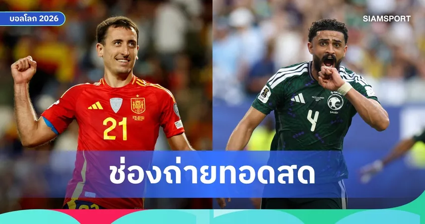 LIVE : ดูบอลสด สเปน พบ ซาอุดีอาระเบีย ฟุตบอลโลก 2026 ลิงก์ดูบอลออนไลน์ 
