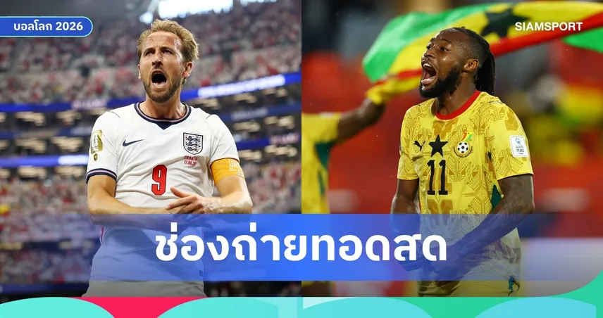 LIVE : ดูบอลสด อังกฤษ พบ กานา ฟุตบอลโลก 2026 พร้อมลิงก์ดูบอลออนไลน์