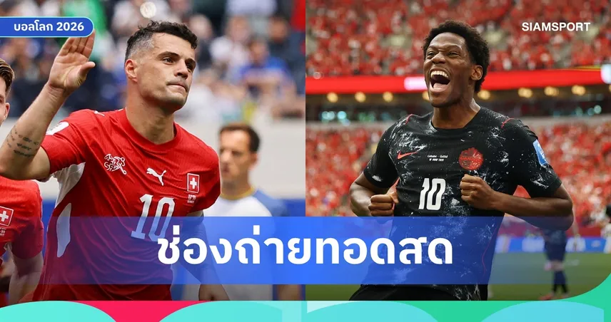LIVE : ดูบอลสด สวิตเซอร์แลนด์ พบ แคนาดา ฟุตบอลโลก 2026 พร้อมลิงก์ดูบอลออนไลน์