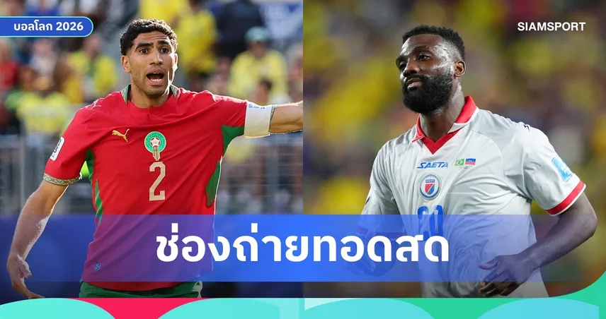 LIVE : ดูบอลสด โมร็อกโก พบ เฮติ ฟุตบอลโลก 2026 พร้อมลิงก์ดูบอลออนไลน์
