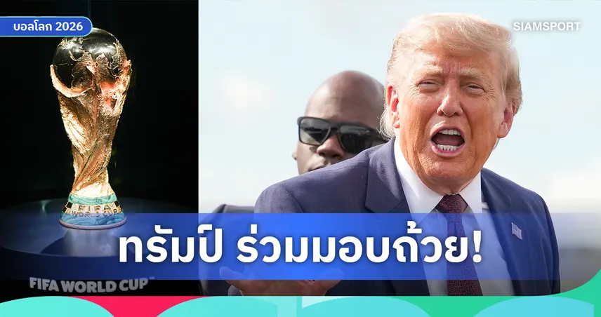 โดนัลด์ ทรัมป์ ร่วมมอบถ้วยแชมป์ฟุตบอลโลก 2026 หลังฟีฟ่ายืนยันทางการ
