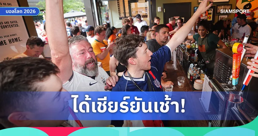 แฟนสิงโตคำรามเฮ! ผับอังกฤษเปิดถึงเช้ารับศึกเม็กซิโกบอลโลก