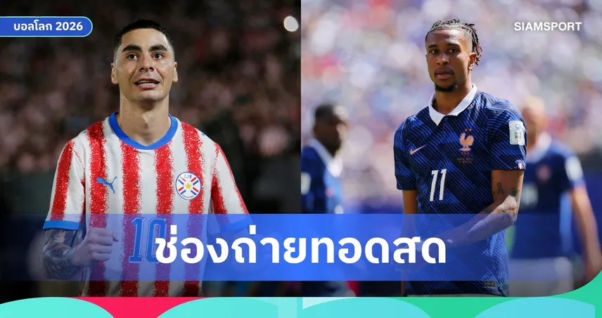 ดูบอลสด ปารากวัย พบ ฝรั่งเศส ถ่ายทอดสดฟุตบอลโลก 2026 เช็กช่องถ่ายทอดสด