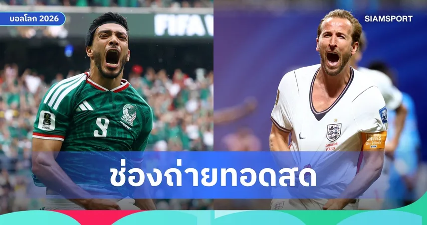 LIVE : ดูบอลสด เม็กซิโก พบ อังกฤษ ฟุตบอลโลก 2026 รอบ 16 ทีม พร้อมลิ้งก์ถ่ายทอดสด