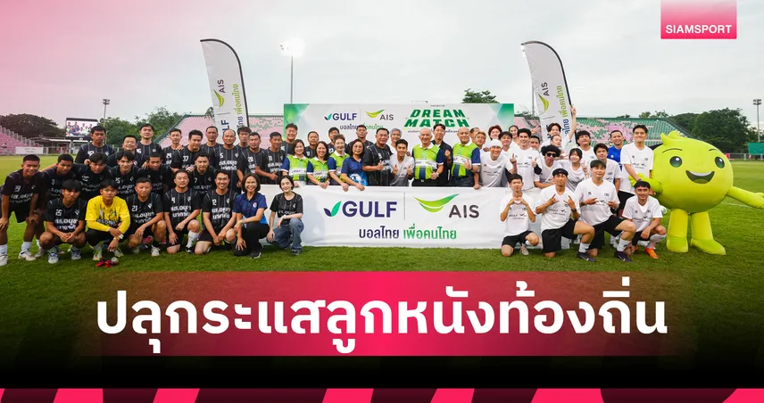 ชื่นมื่น! ‘GULF-AIS’ จัด “DREAM MATCH” ขนทีมรวมดารา-อินฟลู บุกดวลแข้งชัยนาท ปลุกระแสลูกหนังท้องถิ่น