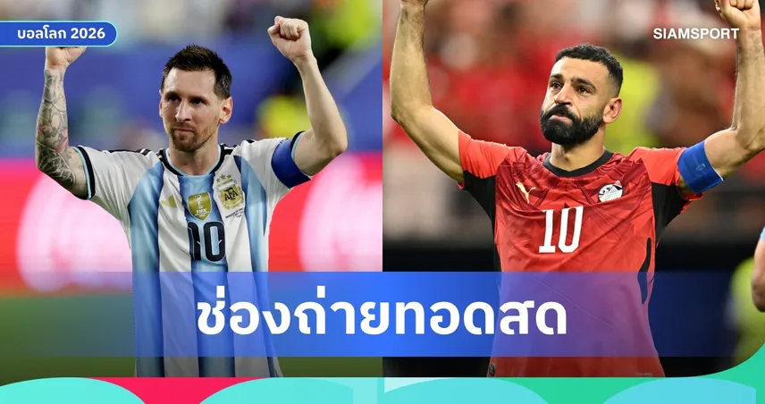 LIVE : ดูบอลสด อาร์เจนตินา พบ อียิปต์ ฟุตบอลโลก 2026 รอบ 16 ทีม พร้อมลิงก์ถ่ายทอดสด