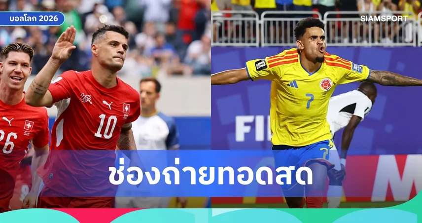 LIVE : ดูบอลสด สวิตเซอร์แลนด์ พบ โคลอมเบีย ฟุตบอลโลก 2026 รอบ 16 ทีม พร้อมลิงก์ถ่ายทอดสด
