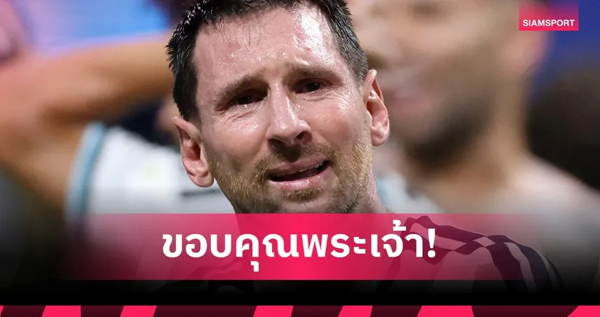 เมสซี่ เผยสาเหตุหลั่งน้ำตาหลังอาร์เจนตินาพลิกชนะอียิปต์ ป้องเปาตัดสินถูกจังหวะปัญหา
