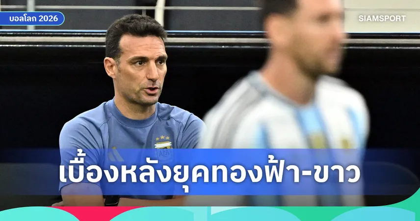 เบื้องหลังการเดินทางของ ลิโอเนล สกาโลนี และ ยุคทอง อาร์เจนตินา