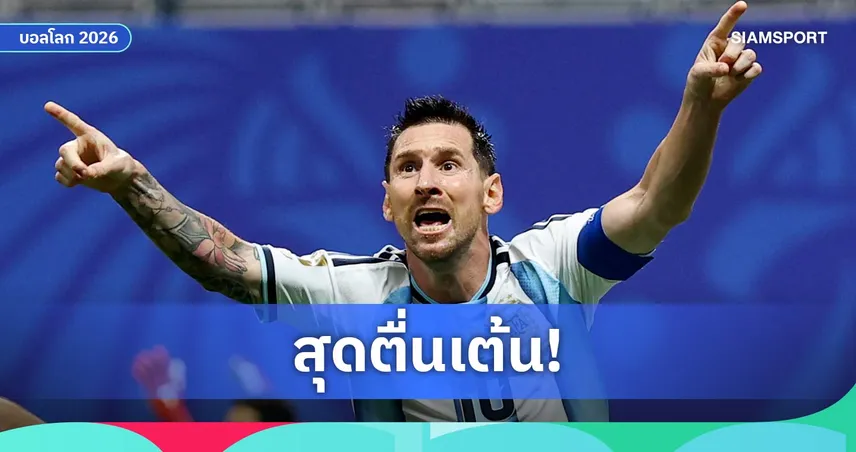 เมสซี่ ตื่นเต้นดวล อังกฤษ ครั้งแรกในชีวิต นำ อาร์เจนตินา ล่าตั๋วชิง ฟุตบอลโลก 2026