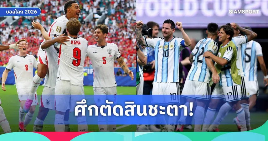 วิเคราะห์ อังกฤษ พบ อาร์เจนตินา : 4 จุดชี้ขาดลุ้นตั๋วชิงฟุตบอลโลก 2026