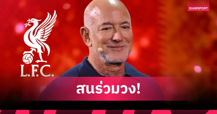 เปิดรายละเอียดดีลลงทุน ลิเวอร์พูล หลังมีข่าว เจฟฟ์ เบซอส ร่วมวงเจรจาซื้อหุ้นสโมสร