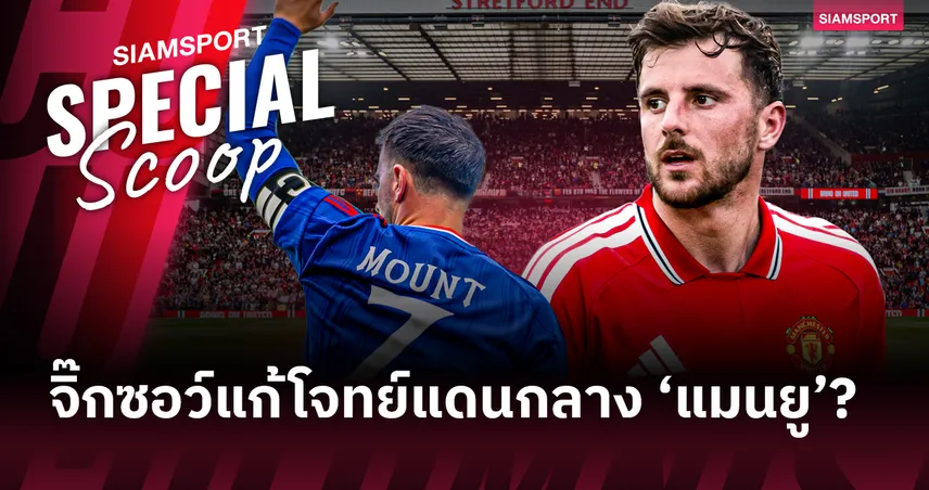 ลงตัวถูกเวลา! 'เมสัน เมาท์' จิ๊กซอว์ชิ้นสำคัญแก้โจทย์แดนกลาง แมนยูไนเต็ด