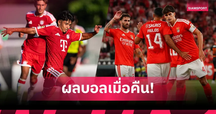 สรุปผลบอล (30 ก.ค.) : ไมค่อนเบิ้ล! บาเยิร์นอุ่นโหด 15-0, เบนฟิก้าลิ่วคัดยูโรปาลีก