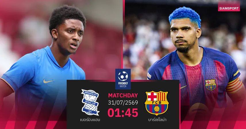 วิเคราะห์บอล เบอร์มิงแฮม vs บาร์เซโลน่า 31 ก.ค. 69 : แชมป์ลา ลีกา ลุยลับเกือกแดนผู้ดี