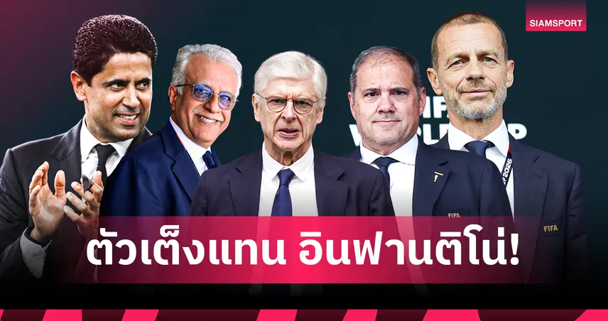 เปิดโผ 5 ตัวเต็งชิงเก้าอี้ประธานฟีฟ่า หาก อินฟานติโน่ พ้นตำแหน่ง มีทั้ง เวนเกอร์-เซเฟริน