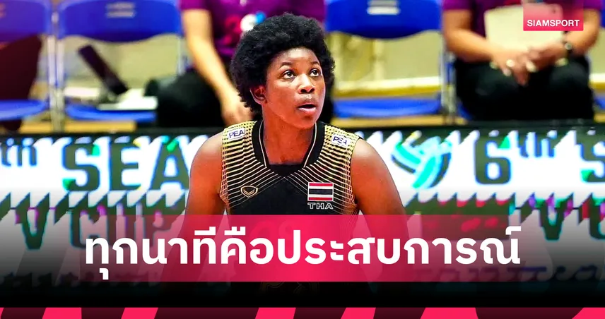 เซราห์ แอนโคมาห์ รับยังต้องพัฒนาอีกมาก หลังประเดิมโอกาสกับวอลเลย์บอลหญิงทีมชาติไทย