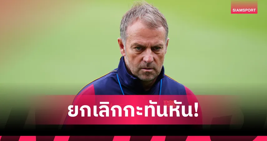 บาร์เซโลน่า ยกเลิกอุ่นเครื่องเปรสตันกะทันหัน ฟลิคปรับแผนลุยซ้อมแทน