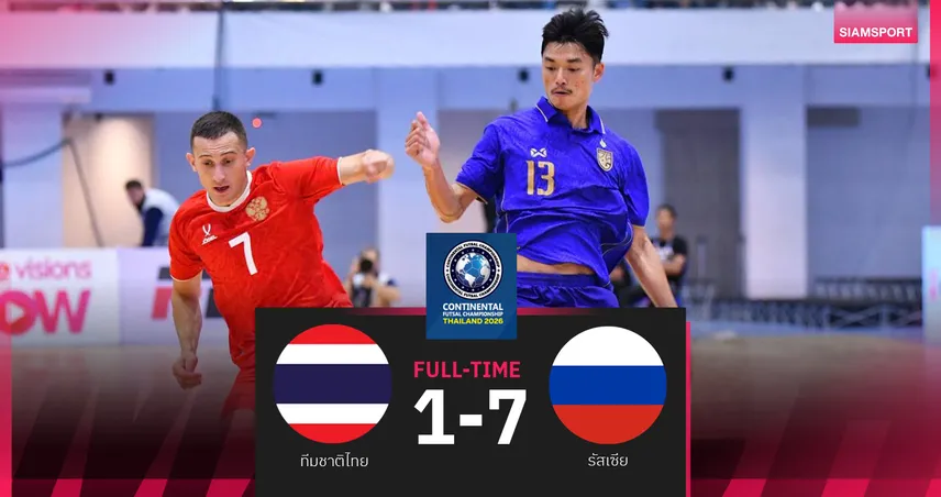 สู้เต็มที่แล้ว! ฟุตซอลไทยพ่าย รัสเซีย 1-7 ชวดแชมป์คอนติเนนทัล 2026