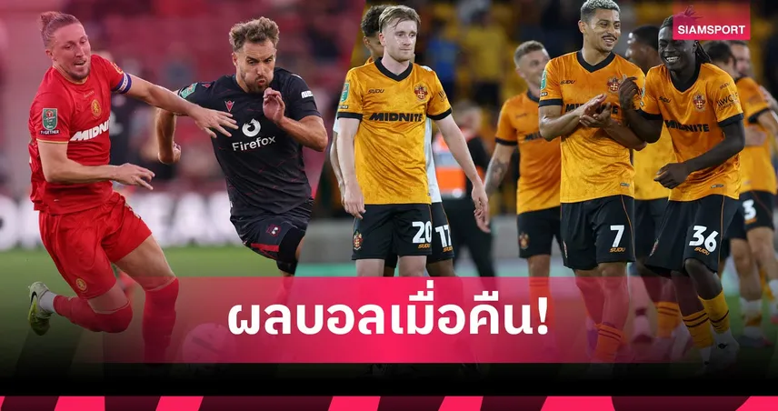 สรุปผลบอล (7 ส.ค.) : โบโร่เฉือนหวิว, วูล์ฟส์รัวยับ, วีคอมบ์คาบ้าน ผลคาราบาว คัพ รอบแรก