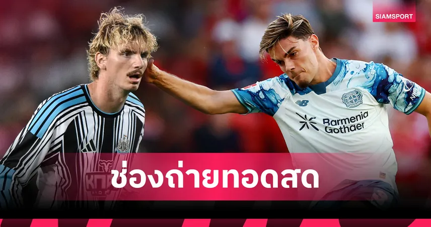 ดูบอลสด นิวคาสเซิ่ล พบ เลเวอร์คูเซ่น ถ่ายทอดสดฟุตบอลอุ่นเครื่องปรีซีซั่น 2026 วันที่ 15 ส.ค. 69 เช็กเวลาแข่ง-ช่องถ่ายทอดสด