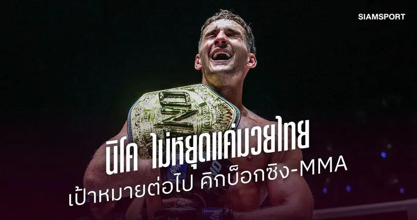เป้าหมายราชันมวยไทย “นิโค คาร์ริลโล” สู่ภารกิจล่าเข็มขัด 3 กติกา พิสูจน์ตัวเองให้สุดทางบนเวที ONE 