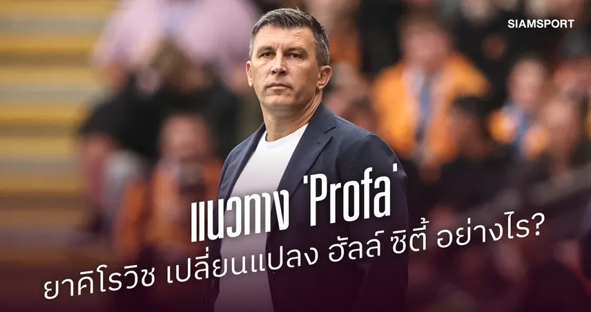แนวทาง 'Profa' ของ เซอร์เก ยาคิโรวิช เปลี่ยนแปลง ฮัลล์ ซิตี้ อย่างไร?