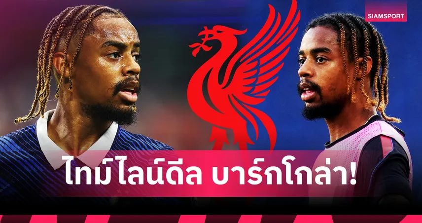 จากเปแอสเชสู่ลิเวอร์พูล! เปิดไทม์ไลน์ดีล บาร์กโกล่า 120 ล้านปอนด์ 108505