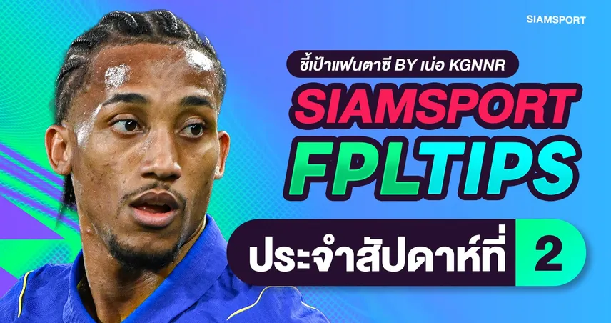 สยามสปอร์ต FPL Tips: จัดการความโกลาหล Gameweek 2 ผ่าแผนรับมือบิ๊กเนมวืดแต้ม!