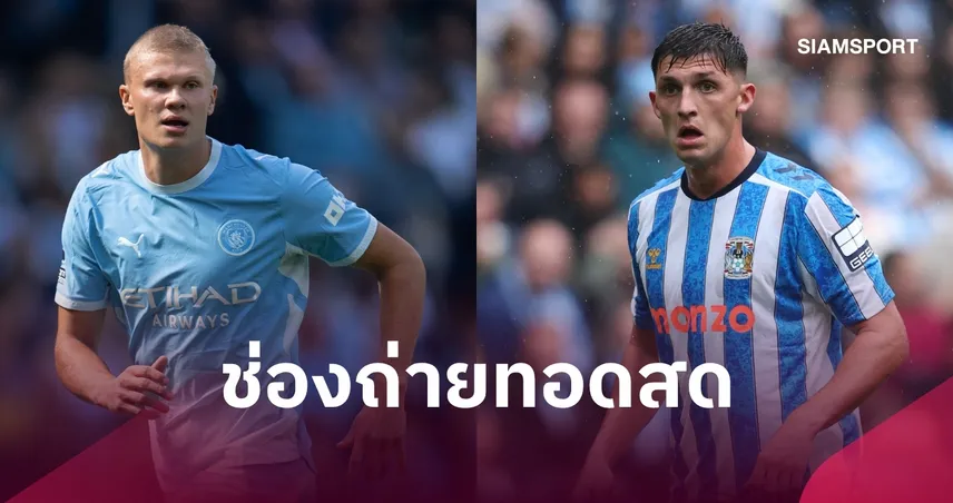 LIVE : ดูบอลสด แมนซิตี้ พบ โคเวนทรี พรีเมียร์ลีก พร้อมช่องทางถ่ายทอดสด 