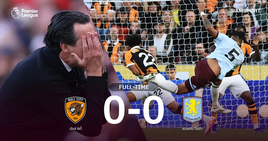 ผลบอล วิลล่าฝืดบุกเจ๊า ฮัลล์ 0-0 เก็บแต้มแรกพรีเมียร์ลีกแต่ 3 นัดยังไร้สกอร์