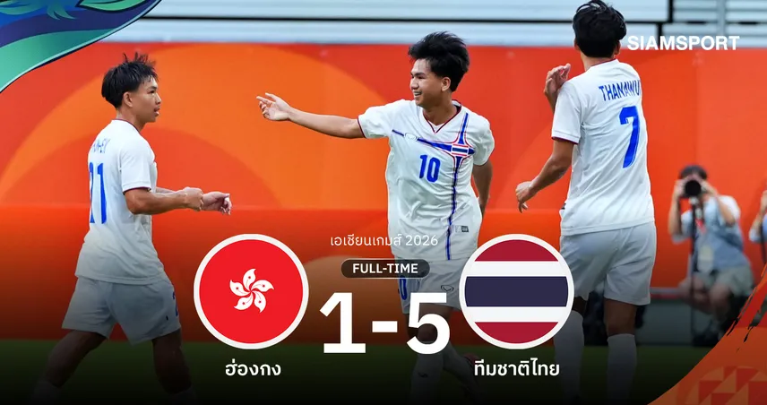 ผลบอล : ทีมชาติไทยรัว 5-1 แซงฮ่องกง จ่อเข้ารอบ 8 ทีมเอเชียนเกมส์ 2026