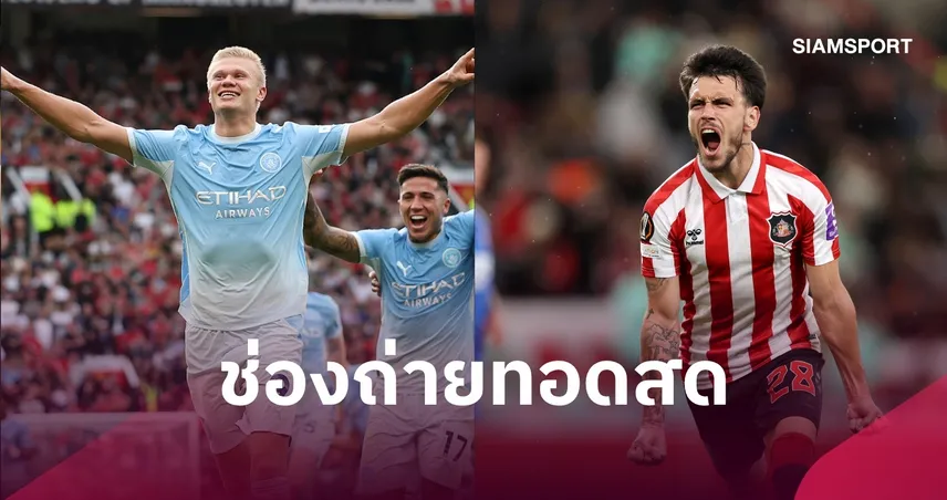 LIVE : ดูบอลสด แมนซิตี้ พบ ซันเดอร์แลนด์ พรีเมียร์ลีก 20 ก.ย. 69 พร้อมช่องทางถ่ายทอดสด