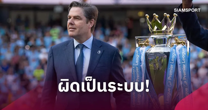 ซีอีโอพรีเมียร์ลีก ยัน แมนซิตี้ กระทำผิดเกือบ 10 ปี ลั่นรีบเร่งหาบทลงโทษ 110065